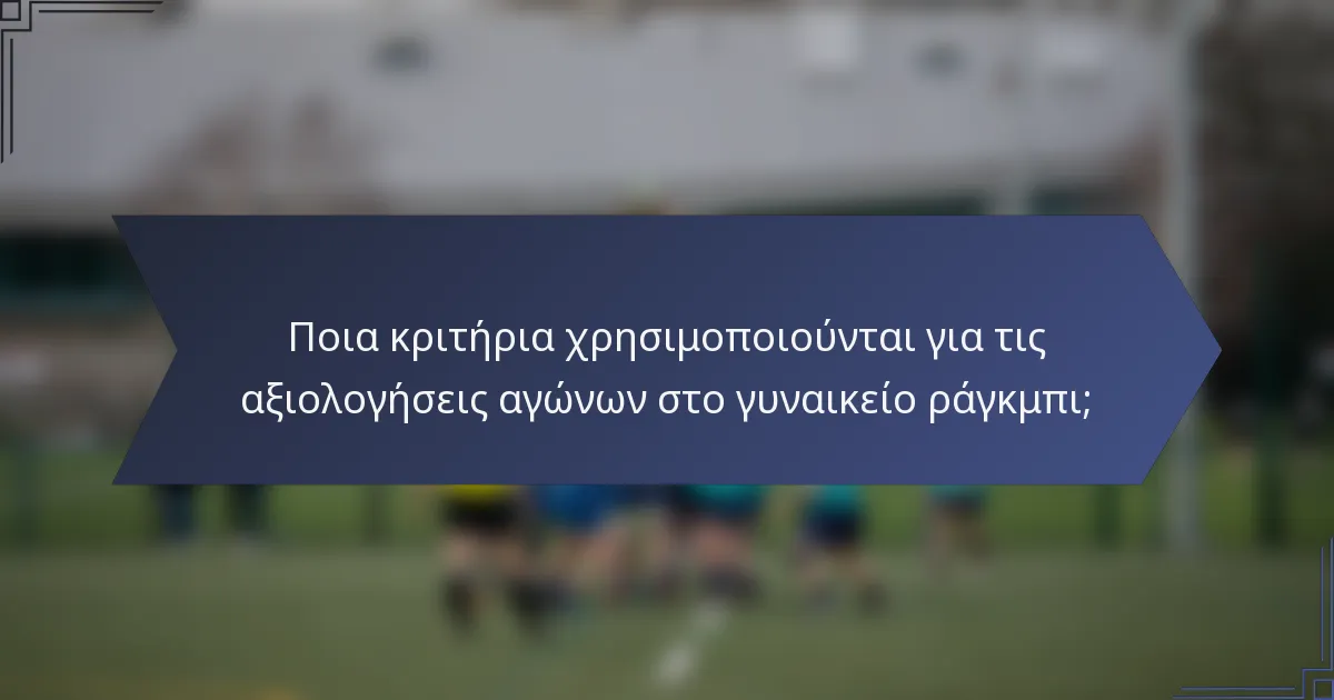 Ποια κριτήρια χρησιμοποιούνται για τις αξιολογήσεις αγώνων στο γυναικείο ράγκμπι;