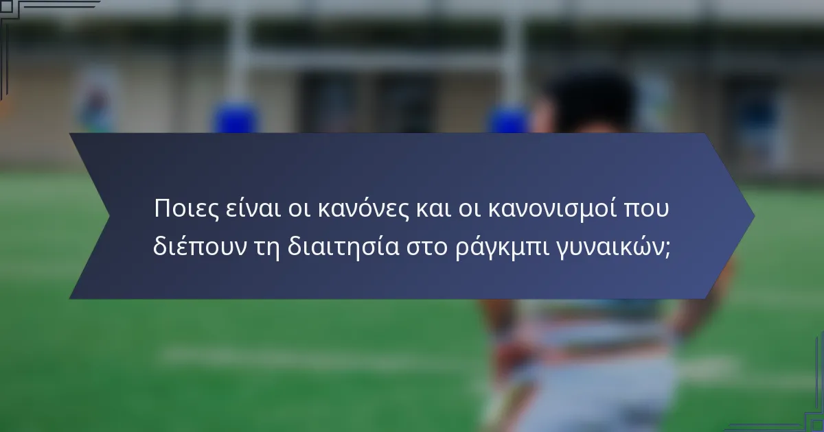 Ποιες είναι οι κανόνες και οι κανονισμοί που διέπουν τη διαιτησία στο ράγκμπι γυναικών;