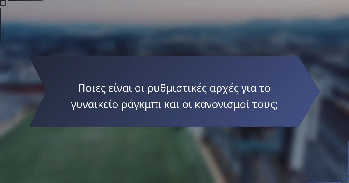 Ποιες είναι οι ρυθμιστικές αρχές για το γυναικείο ράγκμπι και οι κανονισμοί τους;