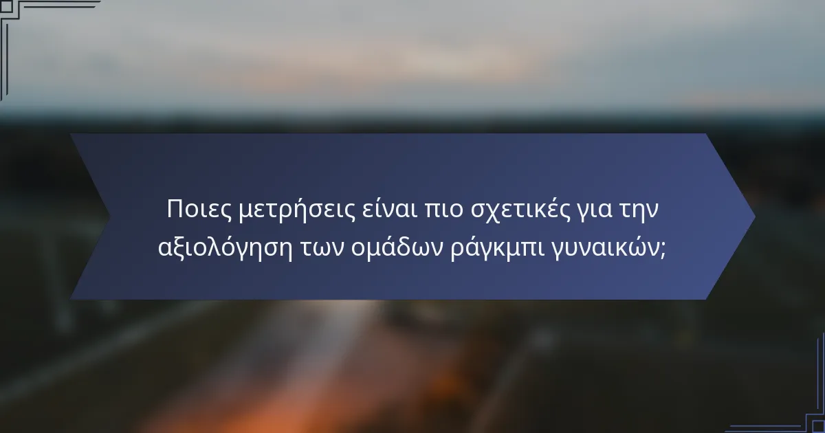 Ποιες μετρήσεις είναι πιο σχετικές για την αξιολόγηση των ομάδων ράγκμπι γυναικών;