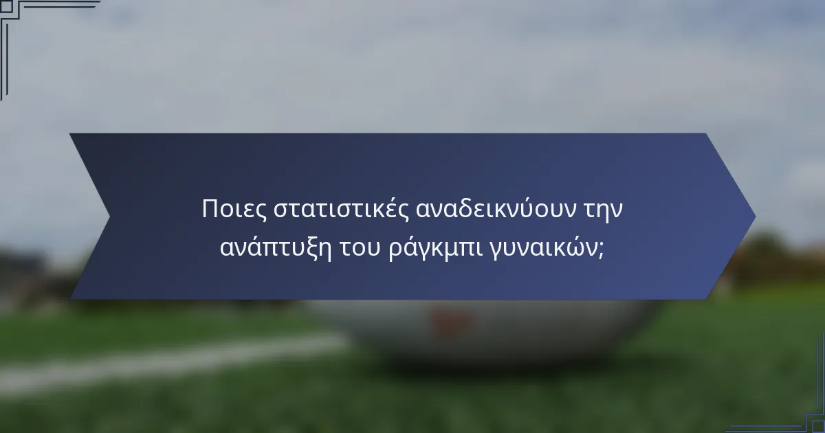 Ποιες στατιστικές αναδεικνύουν την ανάπτυξη του ράγκμπι γυναικών;
