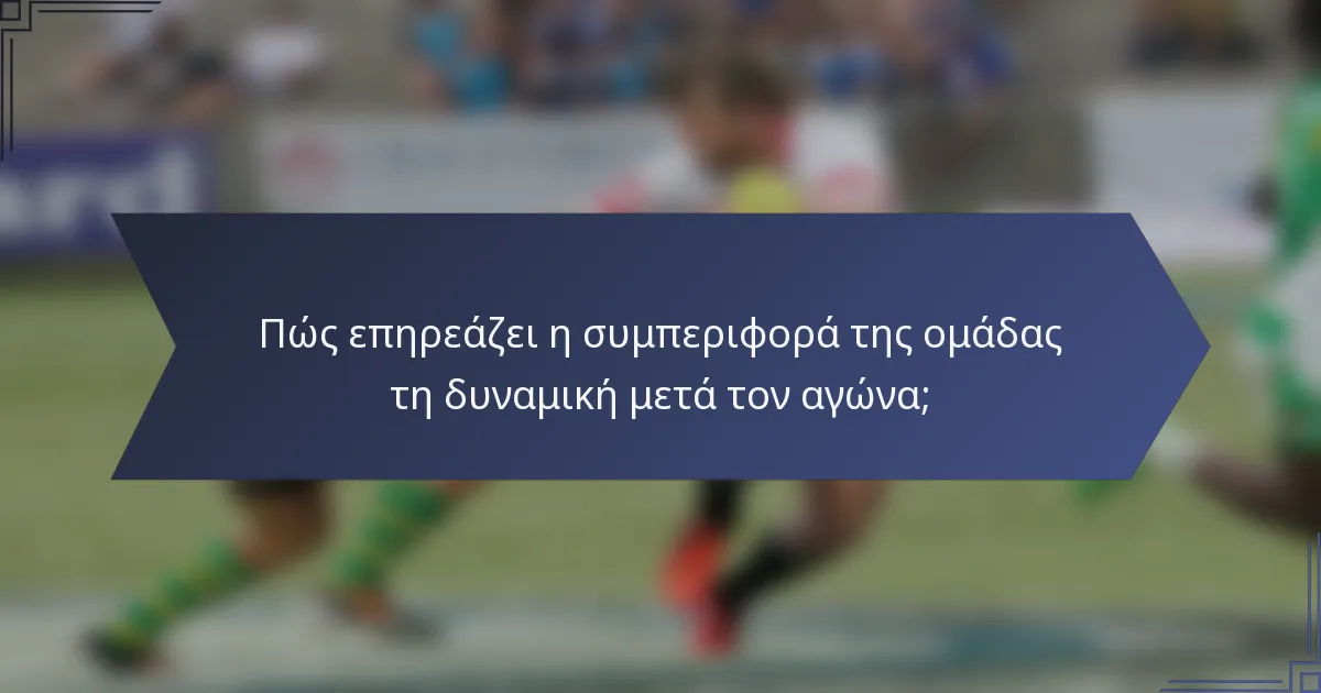 Πώς επηρεάζει η συμπεριφορά της ομάδας τη δυναμική μετά τον αγώνα;