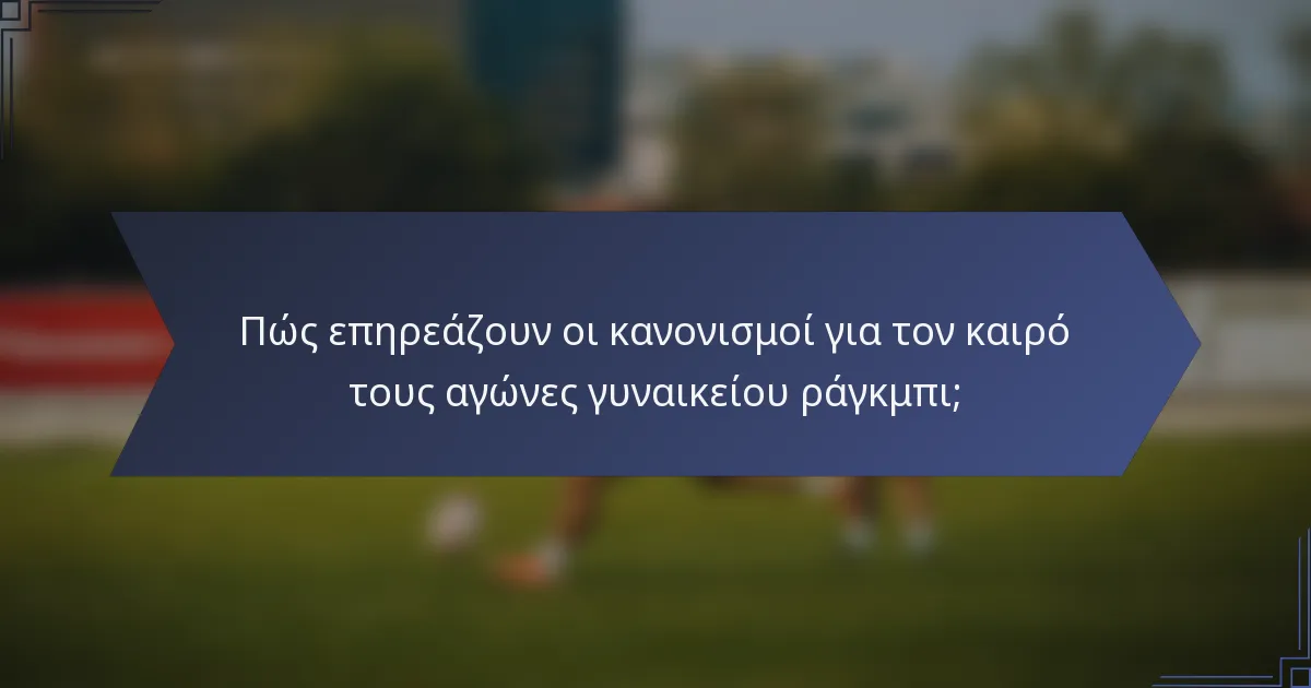 Πώς επηρεάζουν οι κανονισμοί για τον καιρό τους αγώνες γυναικείου ράγκμπι;