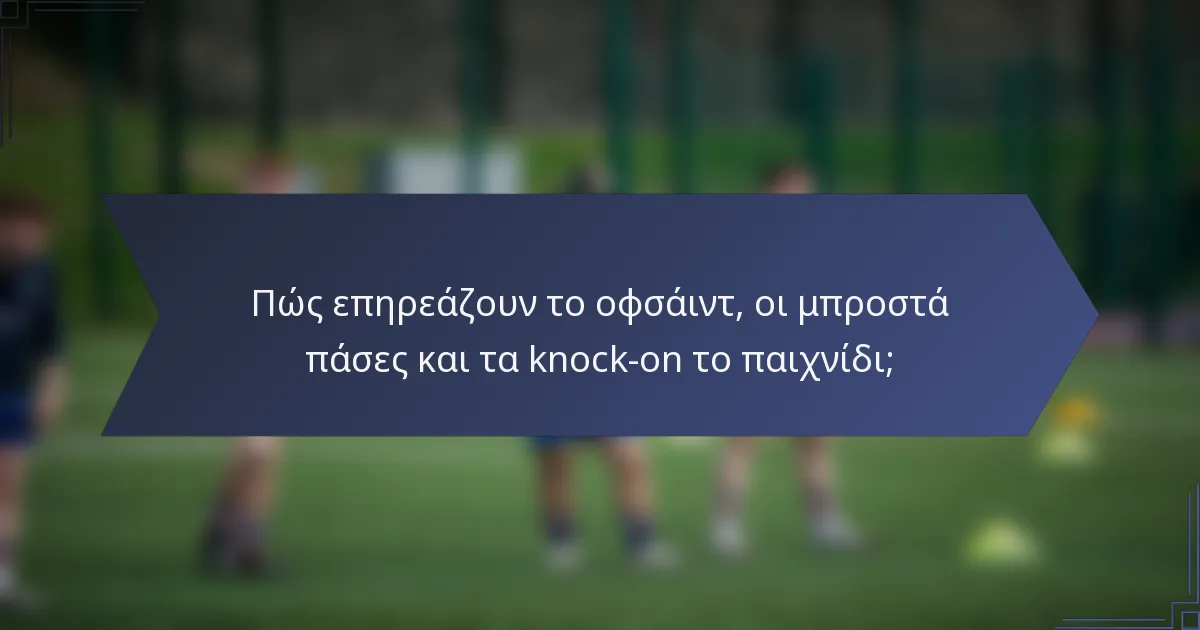 Πώς επηρεάζουν το οφσάιντ, οι μπροστά πάσες και τα knock-on το παιχνίδι;