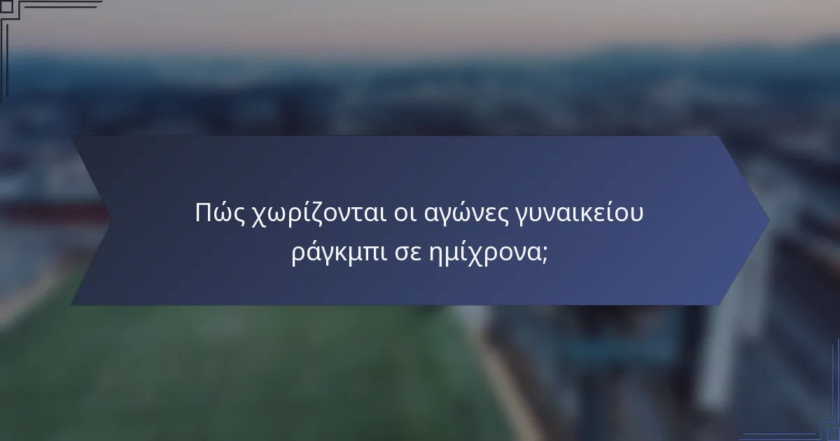Πώς χωρίζονται οι αγώνες γυναικείου ράγκμπι σε ημίχρονα;