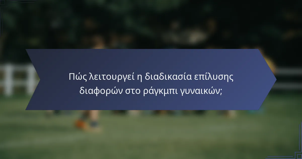 Πώς λειτουργεί η διαδικασία επίλυσης διαφορών στο ράγκμπι γυναικών;