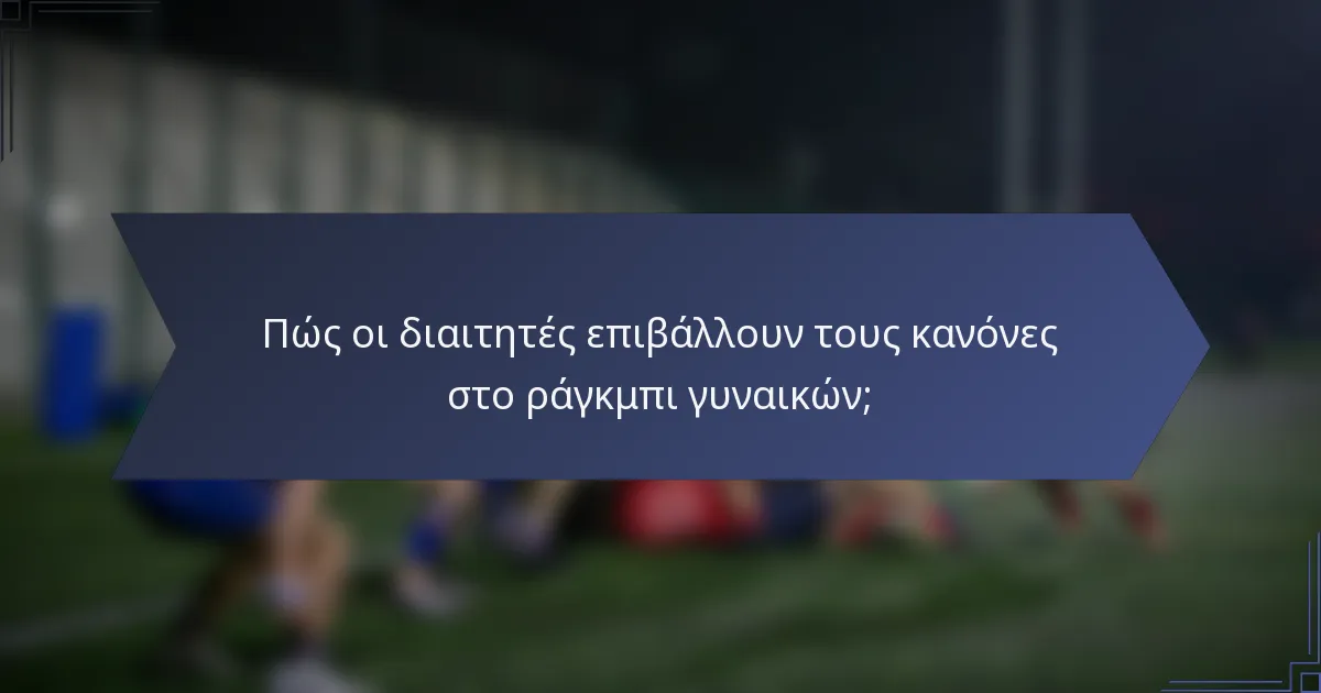 Πώς οι διαιτητές επιβάλλουν τους κανόνες στο ράγκμπι γυναικών;