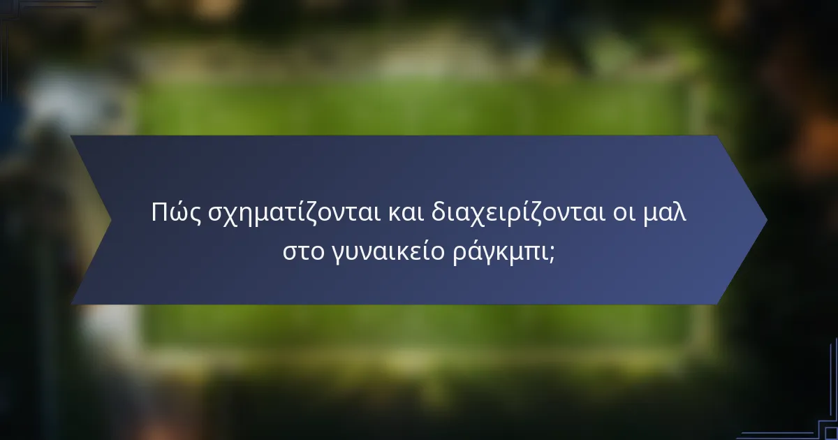 Πώς σχηματίζονται και διαχειρίζονται οι μαλ στο γυναικείο ράγκμπι;
